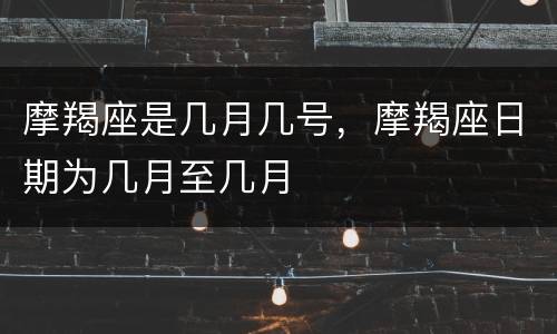 摩羯座是几月几号，摩羯座日期为几月至几月