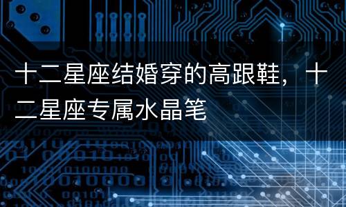 十二星座结婚穿的高跟鞋，十二星座专属水晶笔