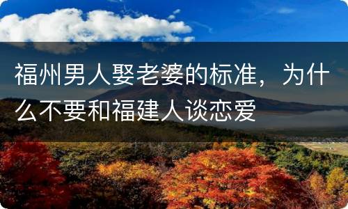 福州男人娶老婆的标准，为什么不要和福建人谈恋爱