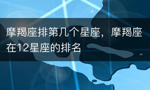摩羯座排第几个星座，摩羯座在12星座的排名