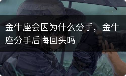 金牛座会因为什么分手，金牛座分手后悔回头吗