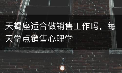 天蝎座适合做销售工作吗，每天学点销售心理学