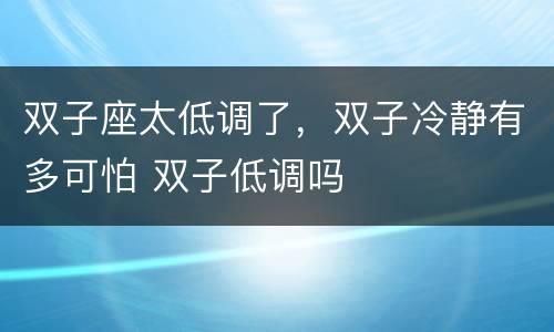 双子座太低调了，双子冷静有多可怕 双子低调吗