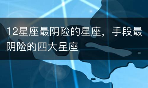 12星座最阴险的星座，手段最阴险的四大星座