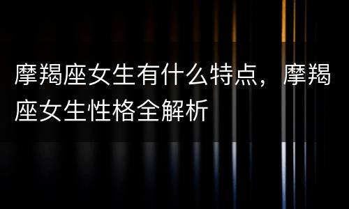 摩羯座女生有什么特点，摩羯座女生性格全解析