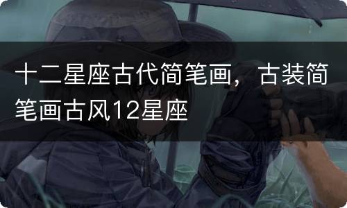 十二星座古代简笔画，古装简笔画古风12星座