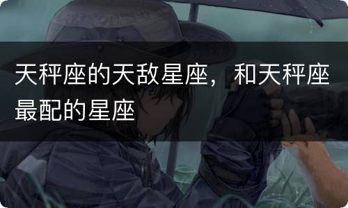 天秤座的天敌星座，和天秤座最配的星座