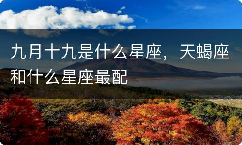 九月十九是什么星座，天蝎座和什么星座最配