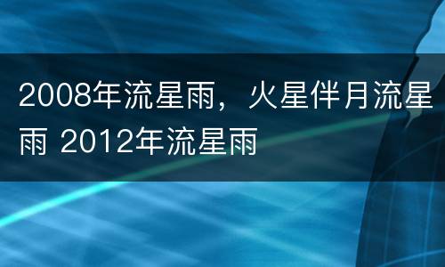 2008年流星雨，火星伴月流星雨 2012年流星雨