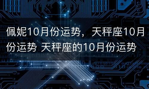 佩妮10月份运势，天秤座10月份运势 天秤座的10月份运势
