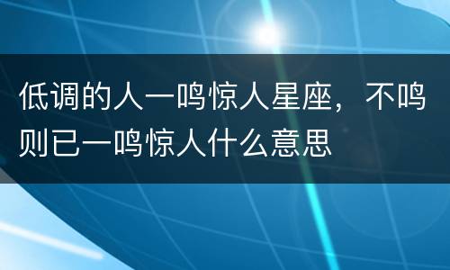 低调的人一鸣惊人星座，不鸣则已一鸣惊人什么意思