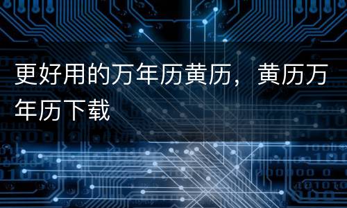 更好用的万年历黄历，黄历万年历下载