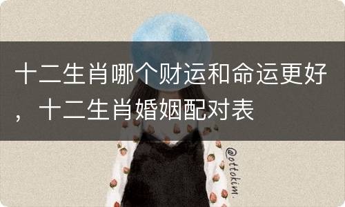 十二生肖哪个财运和命运更好，十二生肖婚姻配对表