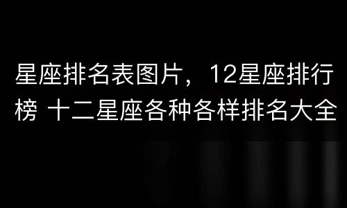 星座排名表图片，12星座排行榜 十二星座各种各样排名大全图片