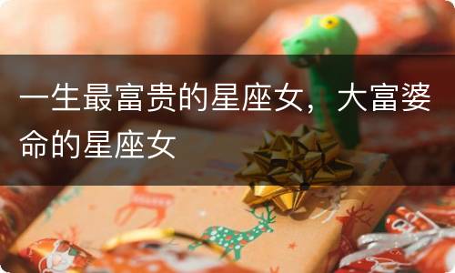 一生最富贵的星座女，大富婆命的星座女