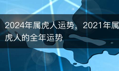 2024年属虎人运势，2021年属虎人的全年运势