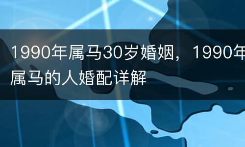 1990年属马30岁婚姻，1990年属马的人婚配详解