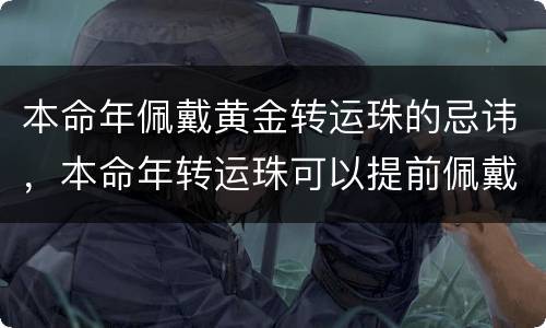 本命年佩戴黄金转运珠的忌讳，本命年转运珠可以提前佩戴吗