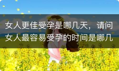 女人更佳受孕是哪几天，请问女人最容易受孕的时间是哪几天呢