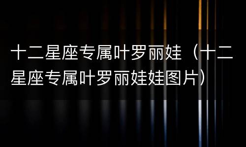 十二星座专属叶罗丽娃（十二星座专属叶罗丽娃娃图片）