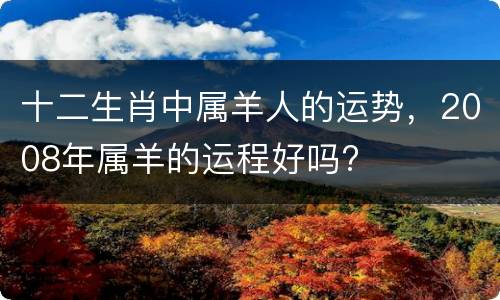 十二生肖中属羊人的运势，2008年属羊的运程好吗?