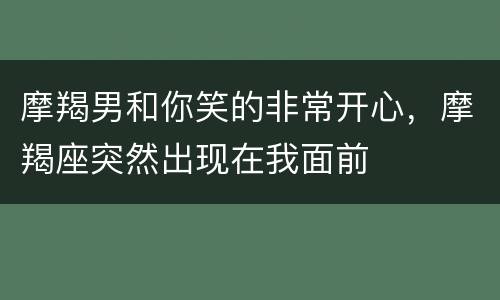 摩羯男和你笑的非常开心，摩羯座突然出现在我面前