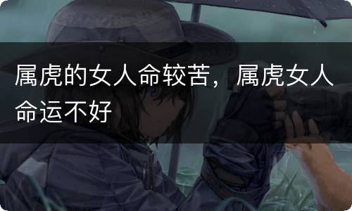 属虎的女人命较苦，属虎女人命运不好