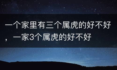 一个家里有三个属虎的好不好，一家3个属虎的好不好