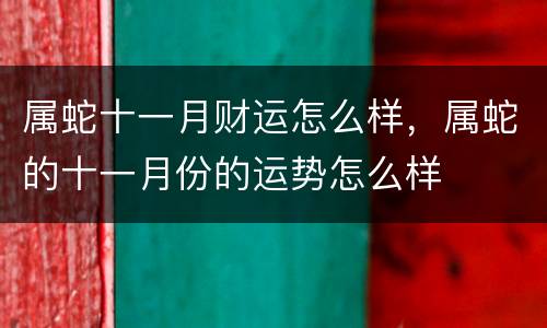 属蛇十一月财运怎么样，属蛇的十一月份的运势怎么样