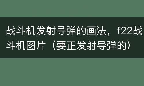 战斗机发射导弹的画法，f22战斗机图片（要正发射导弹的）