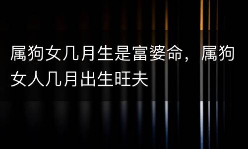 属狗女几月生是富婆命，属狗女人几月出生旺夫