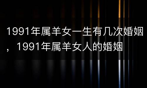 1991年属羊女一生有几次婚姻，1991年属羊女人的婚姻