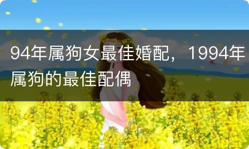 94年属狗女最佳婚配，1994年属狗的最佳配偶