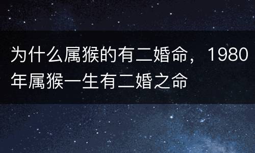 为什么属猴的有二婚命，1980年属猴一生有二婚之命