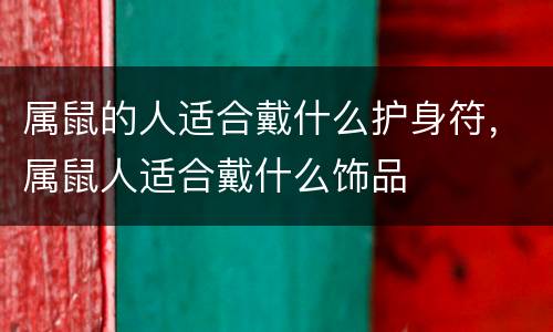 属鼠的人适合戴什么护身符，属鼠人适合戴什么饰品