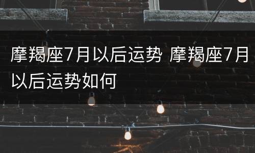 摩羯座7月以后运势 摩羯座7月以后运势如何