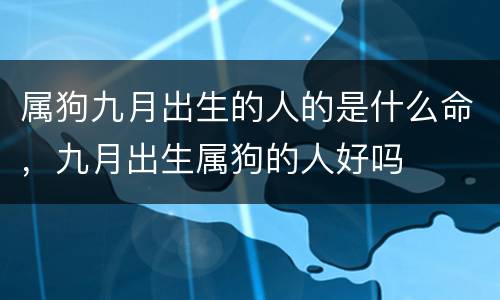 属狗九月出生的人的是什么命，九月出生属狗的人好吗