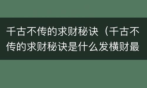 千古不传的求财秘诀（千古不传的求财秘诀是什么发横财最灵的方法有哪些）