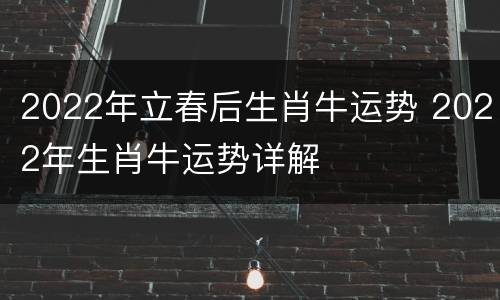 2022年立春后生肖牛运势 2022年生肖牛运势详解