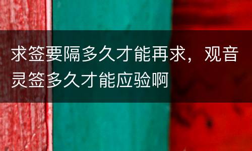 求签要隔多久才能再求，观音灵签多久才能应验啊