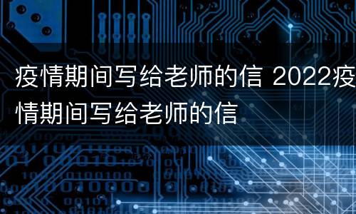 疫情期间写给老师的信 2022疫情期间写给老师的信