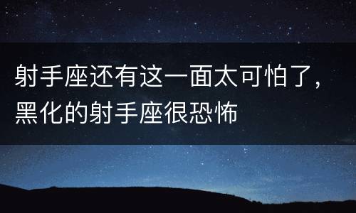 射手座还有这一面太可怕了，黑化的射手座很恐怖
