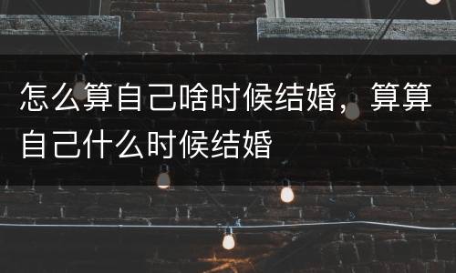 怎么算自己啥时候结婚，算算自己什么时候结婚