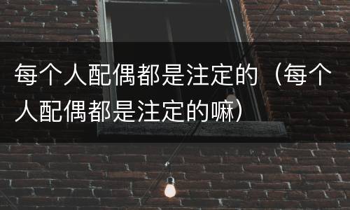 每个人配偶都是注定的（每个人配偶都是注定的嘛）