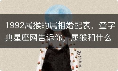 1992属猴的属相婚配表，查字典星座网告诉你，属猴和什么属相