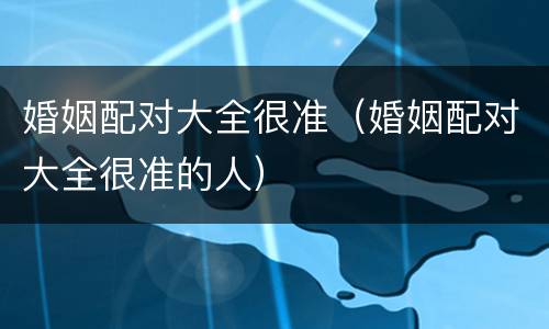 婚姻配对大全很准（婚姻配对大全很准的人）