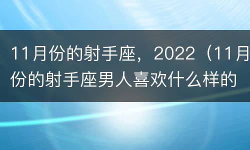 11月份的射手座，2022（11月份的射手座男人喜欢什么样的女人?）