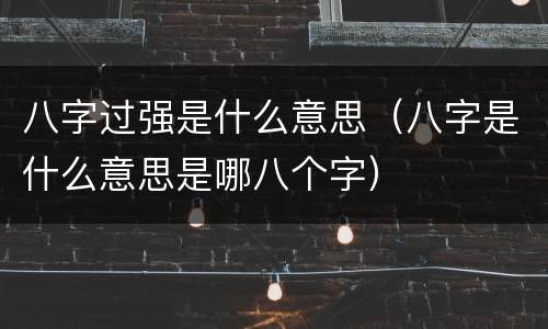八字过强是什么意思（八字是什么意思是哪八个字）