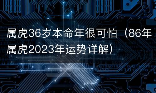 属虎36岁本命年很可怕（86年属虎2023年运势详解）
