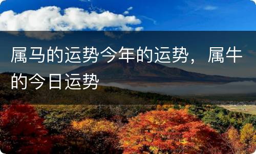 属马的运势今年的运势，属牛的今日运势